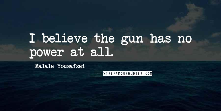 Malala Yousafzai Quotes: I believe the gun has no power at all.