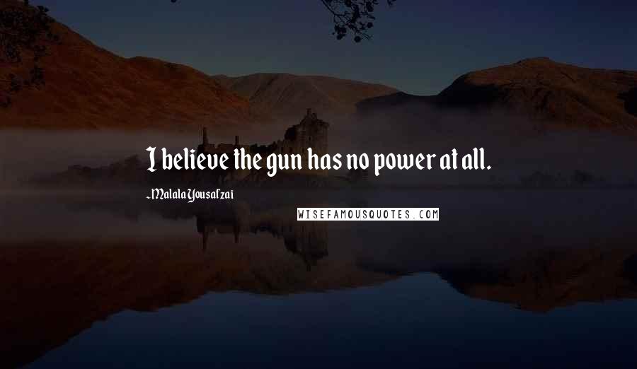 Malala Yousafzai Quotes: I believe the gun has no power at all.