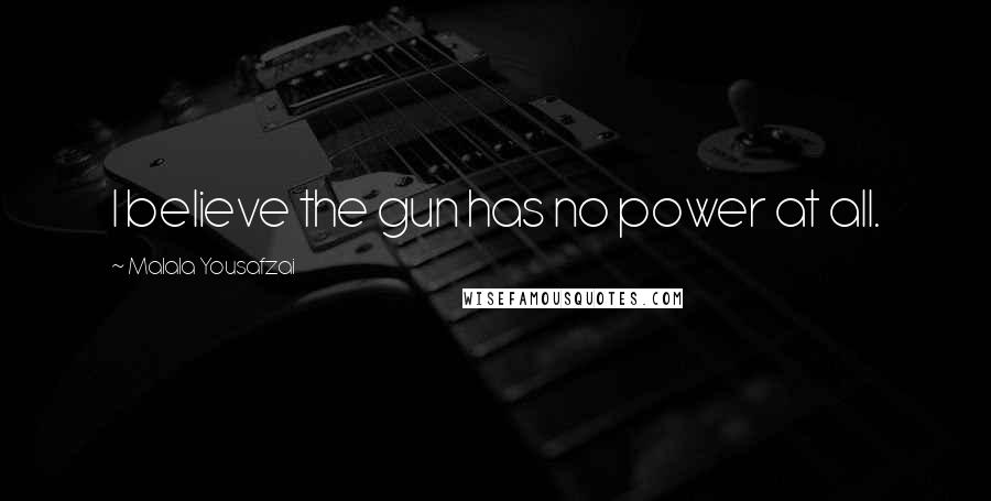 Malala Yousafzai Quotes: I believe the gun has no power at all.