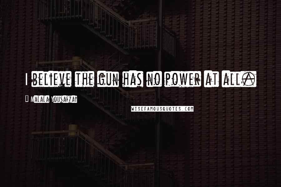 Malala Yousafzai Quotes: I believe the gun has no power at all.