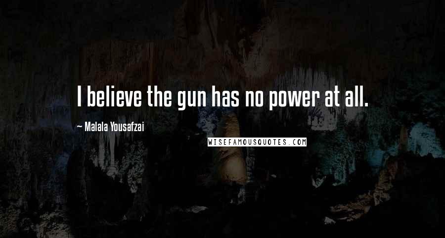 Malala Yousafzai Quotes: I believe the gun has no power at all.