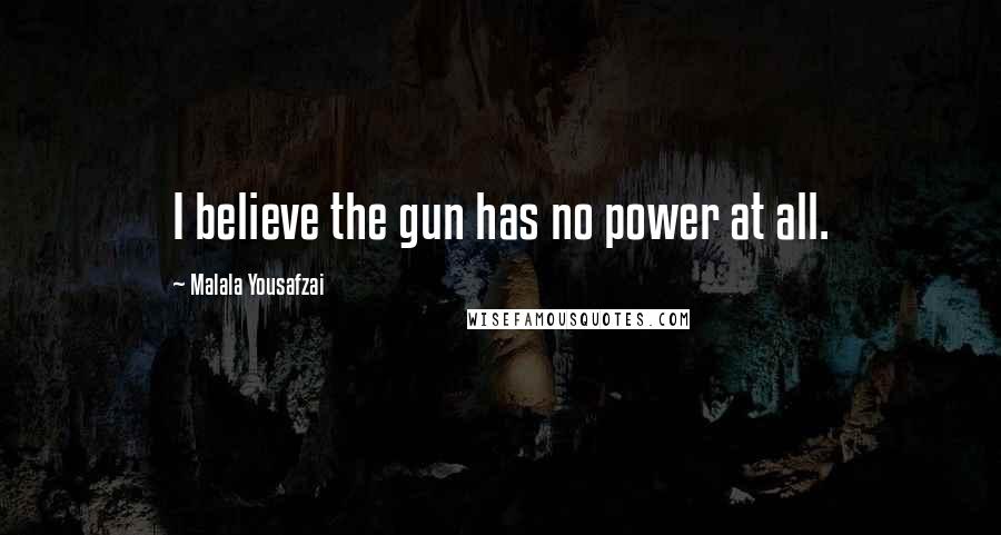 Malala Yousafzai Quotes: I believe the gun has no power at all.