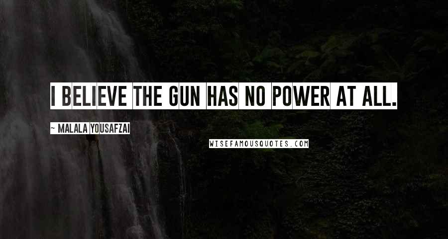 Malala Yousafzai Quotes: I believe the gun has no power at all.