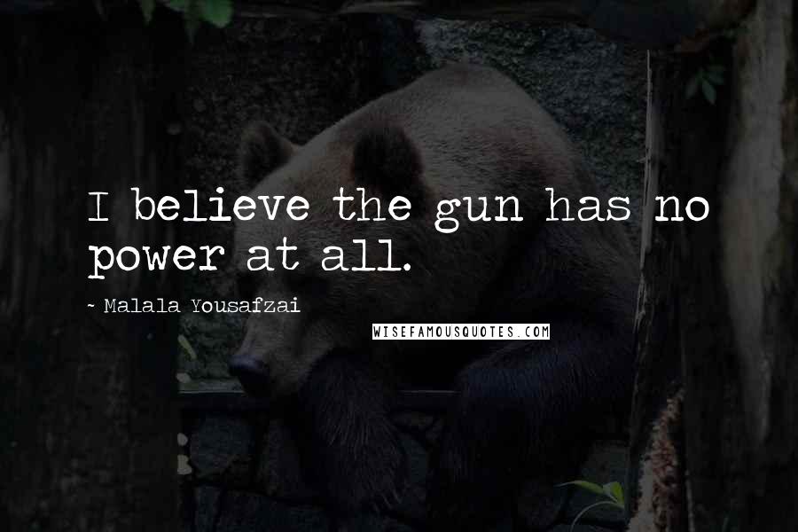 Malala Yousafzai Quotes: I believe the gun has no power at all.