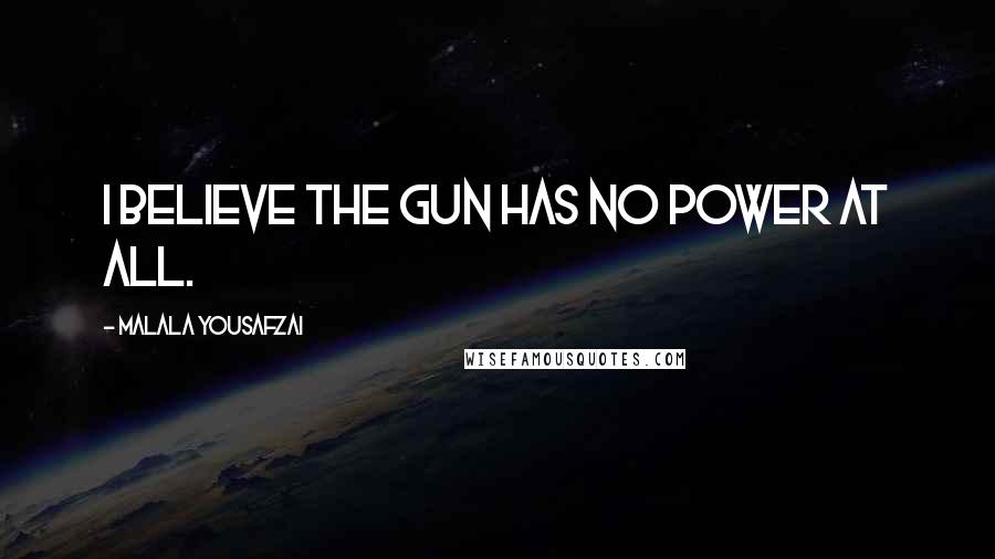 Malala Yousafzai Quotes: I believe the gun has no power at all.