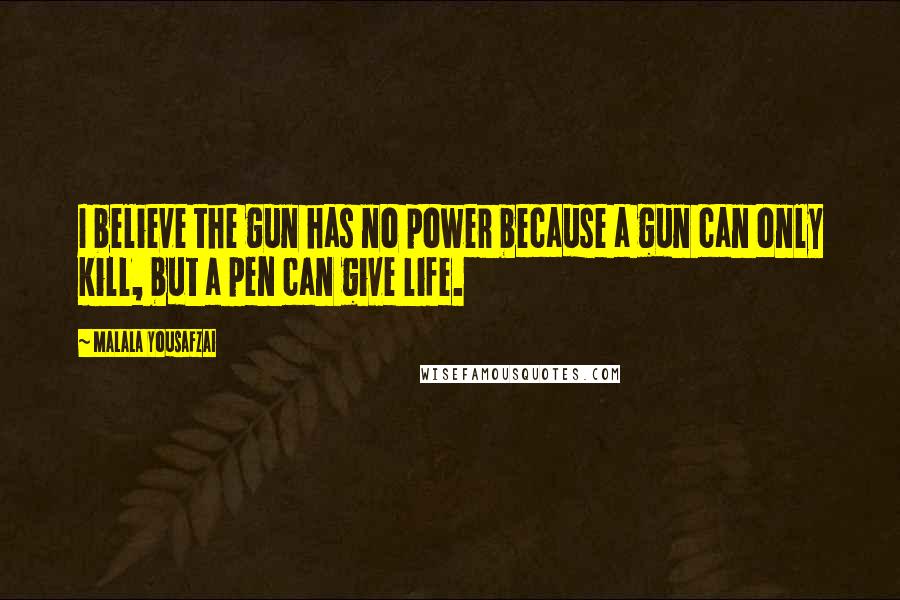 Malala Yousafzai Quotes: I believe the gun has no power because a gun can only kill, but a pen can give life.