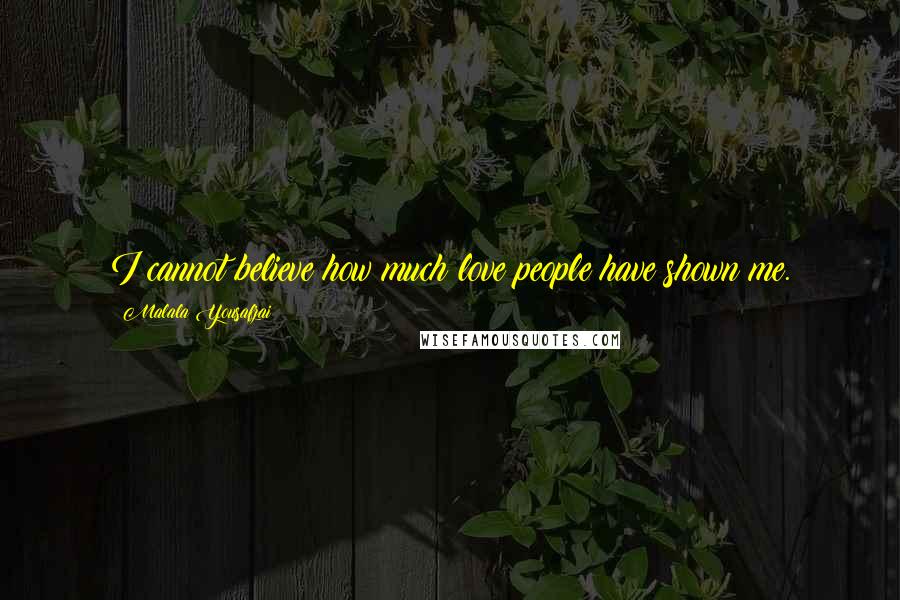 Malala Yousafzai Quotes: I cannot believe how much love people have shown me.