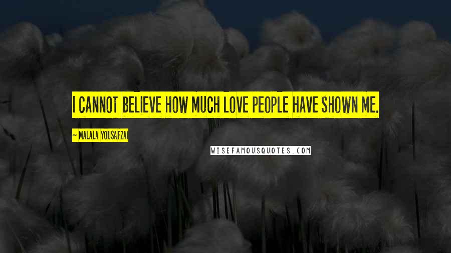 Malala Yousafzai Quotes: I cannot believe how much love people have shown me.