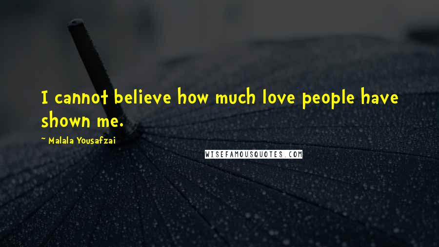 Malala Yousafzai Quotes: I cannot believe how much love people have shown me.