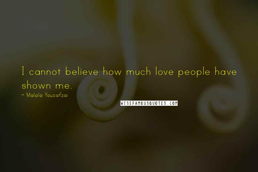 Malala Yousafzai Quotes: I cannot believe how much love people have shown me.