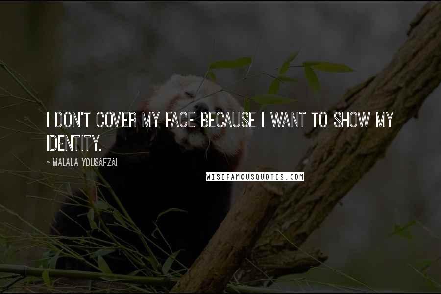 Malala Yousafzai Quotes: I don't cover my face because I want to show my identity.