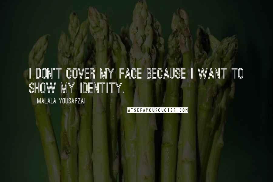 Malala Yousafzai Quotes: I don't cover my face because I want to show my identity.