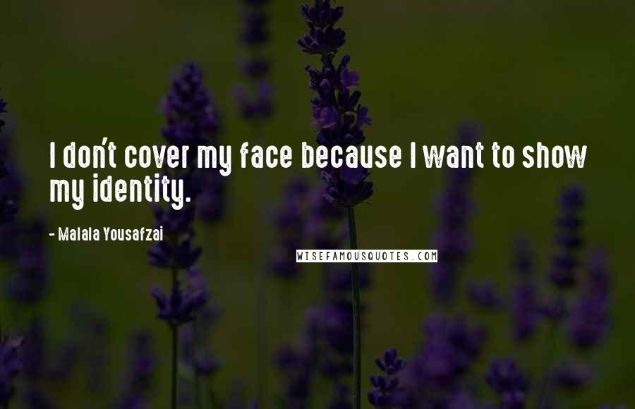 Malala Yousafzai Quotes: I don't cover my face because I want to show my identity.