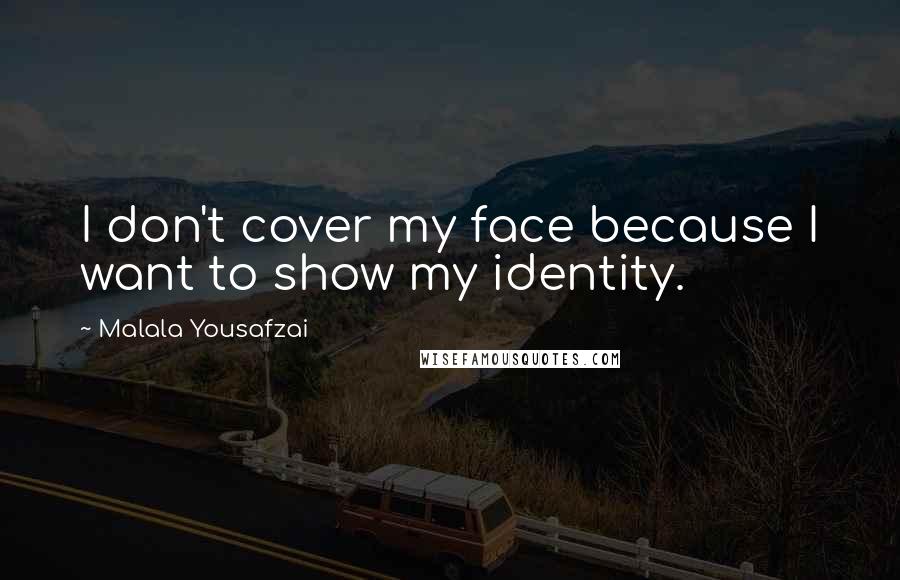 Malala Yousafzai Quotes: I don't cover my face because I want to show my identity.