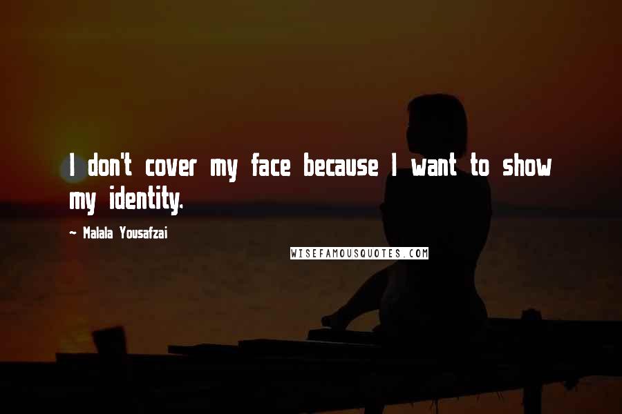 Malala Yousafzai Quotes: I don't cover my face because I want to show my identity.