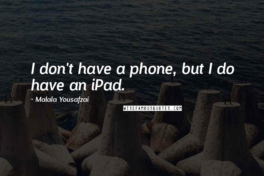 Malala Yousafzai Quotes: I don't have a phone, but I do have an iPad.