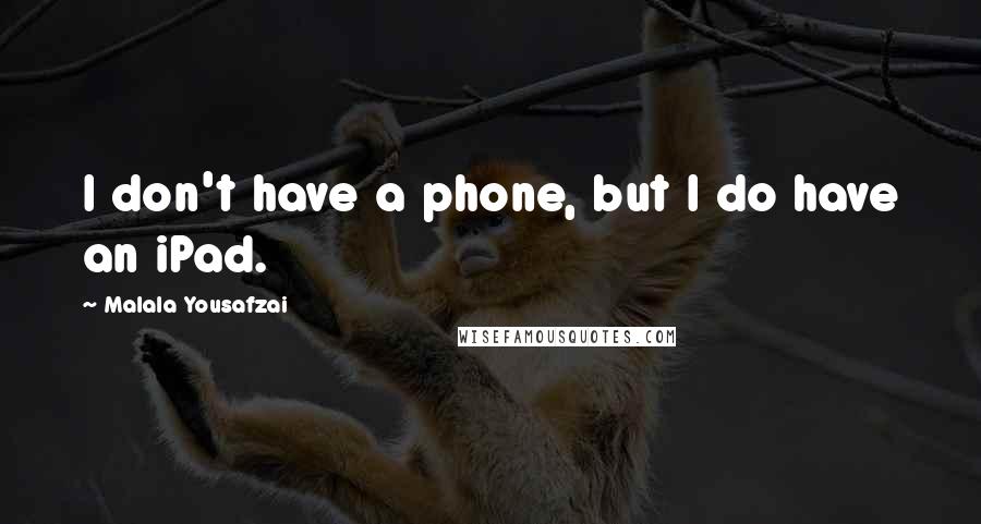 Malala Yousafzai Quotes: I don't have a phone, but I do have an iPad.