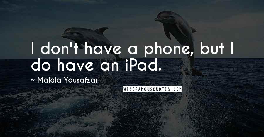 Malala Yousafzai Quotes: I don't have a phone, but I do have an iPad.