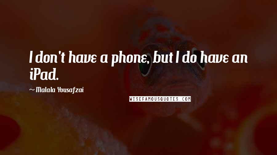 Malala Yousafzai Quotes: I don't have a phone, but I do have an iPad.