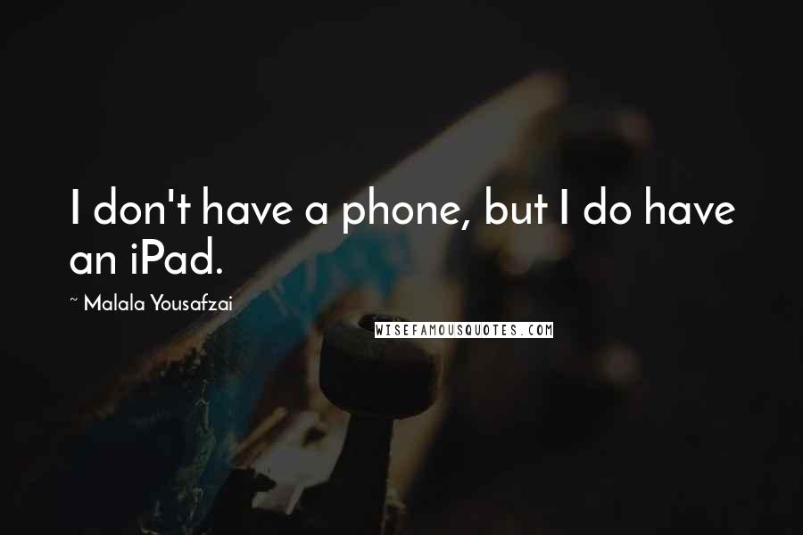 Malala Yousafzai Quotes: I don't have a phone, but I do have an iPad.