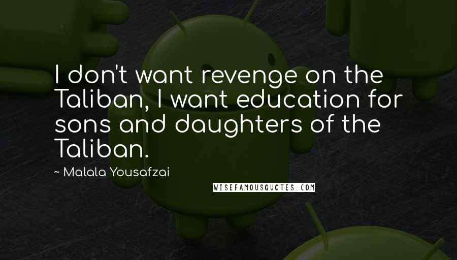 Malala Yousafzai Quotes: I don't want revenge on the Taliban, I want education for sons and daughters of the Taliban.