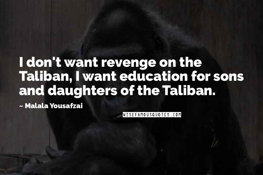 Malala Yousafzai Quotes: I don't want revenge on the Taliban, I want education for sons and daughters of the Taliban.