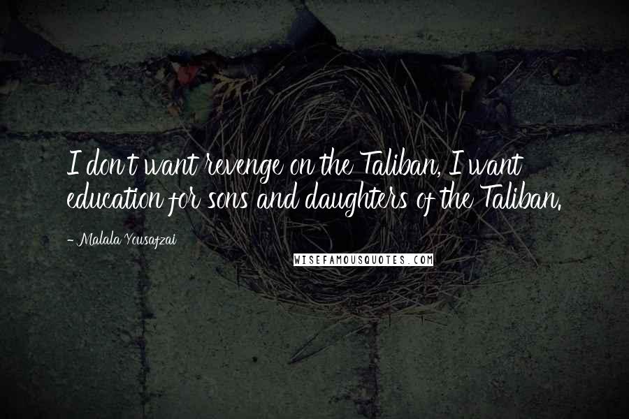 Malala Yousafzai Quotes: I don't want revenge on the Taliban, I want education for sons and daughters of the Taliban.