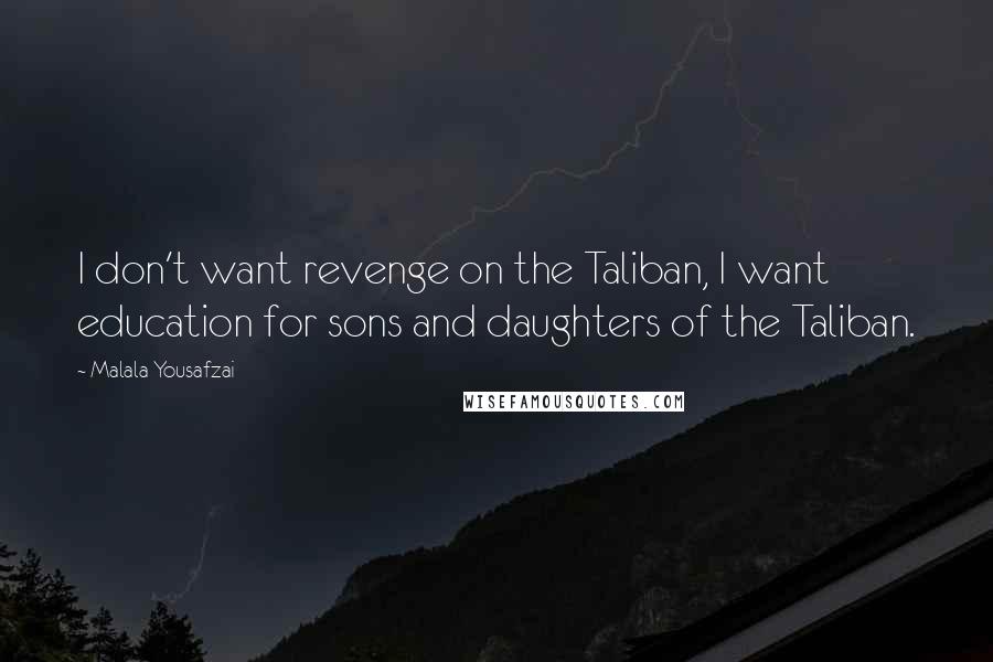 Malala Yousafzai Quotes: I don't want revenge on the Taliban, I want education for sons and daughters of the Taliban.