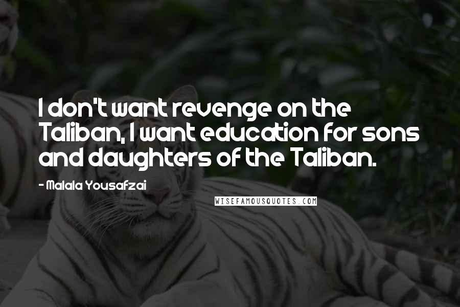 Malala Yousafzai Quotes: I don't want revenge on the Taliban, I want education for sons and daughters of the Taliban.