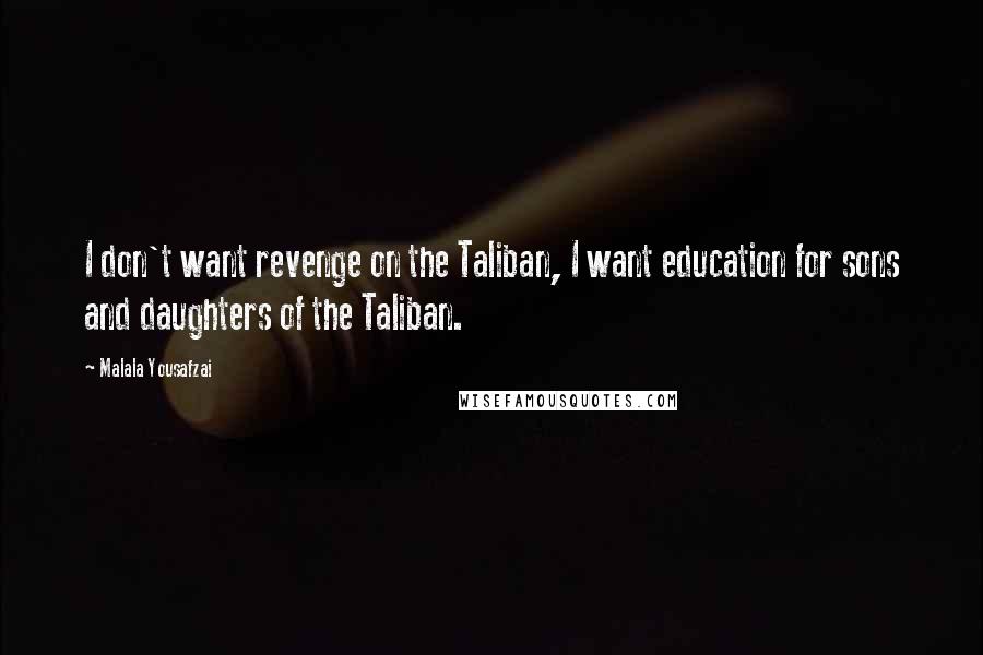 Malala Yousafzai Quotes: I don't want revenge on the Taliban, I want education for sons and daughters of the Taliban.