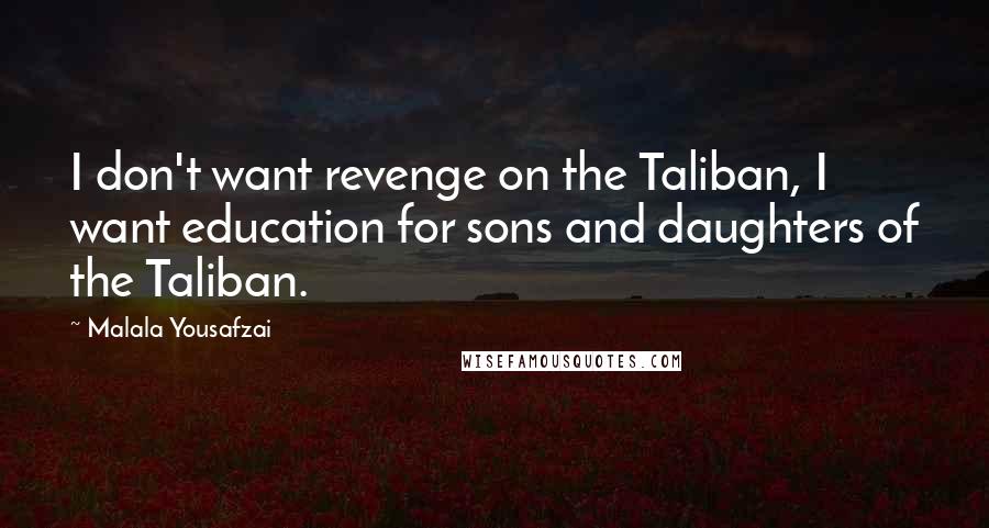 Malala Yousafzai Quotes: I don't want revenge on the Taliban, I want education for sons and daughters of the Taliban.