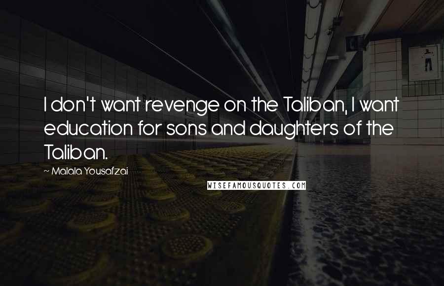 Malala Yousafzai Quotes: I don't want revenge on the Taliban, I want education for sons and daughters of the Taliban.