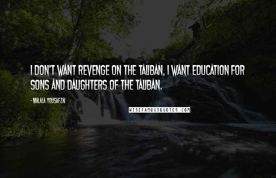 Malala Yousafzai Quotes: I don't want revenge on the Taliban, I want education for sons and daughters of the Taliban.