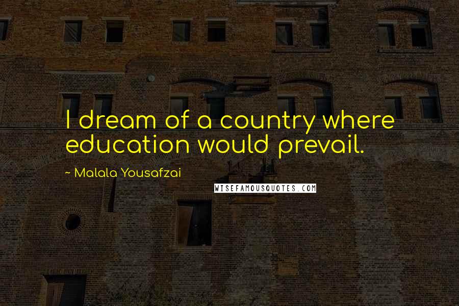 Malala Yousafzai Quotes: I dream of a country where education would prevail.