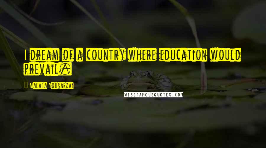 Malala Yousafzai Quotes: I dream of a country where education would prevail.