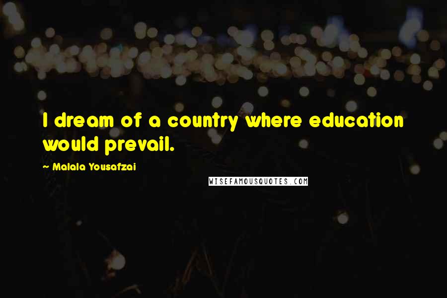 Malala Yousafzai Quotes: I dream of a country where education would prevail.