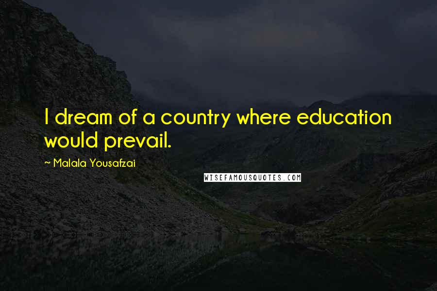 Malala Yousafzai Quotes: I dream of a country where education would prevail.