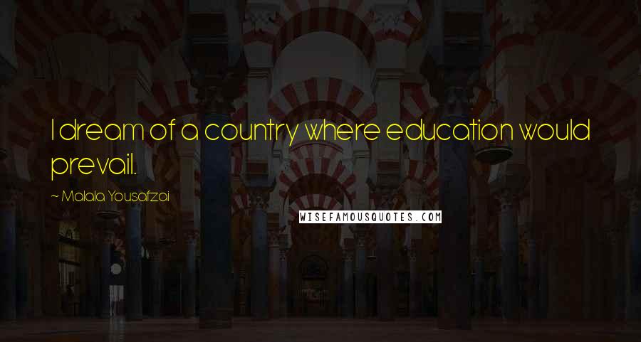 Malala Yousafzai Quotes: I dream of a country where education would prevail.
