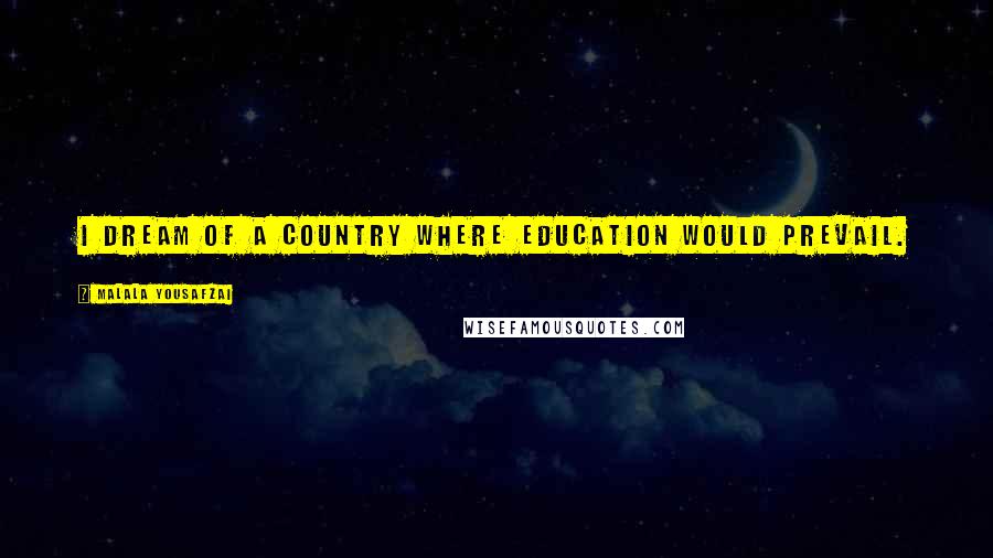 Malala Yousafzai Quotes: I dream of a country where education would prevail.