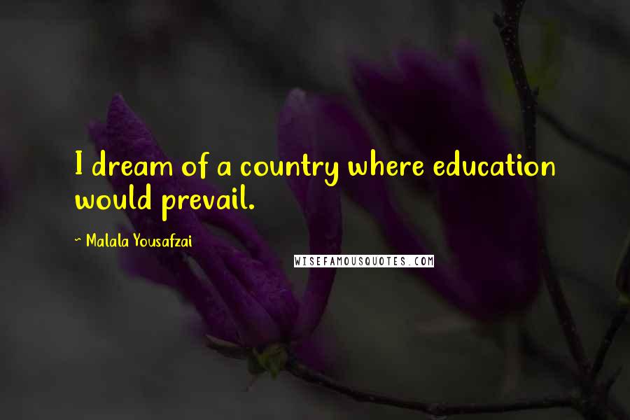 Malala Yousafzai Quotes: I dream of a country where education would prevail.