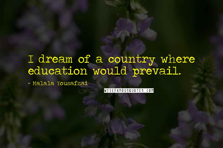 Malala Yousafzai Quotes: I dream of a country where education would prevail.