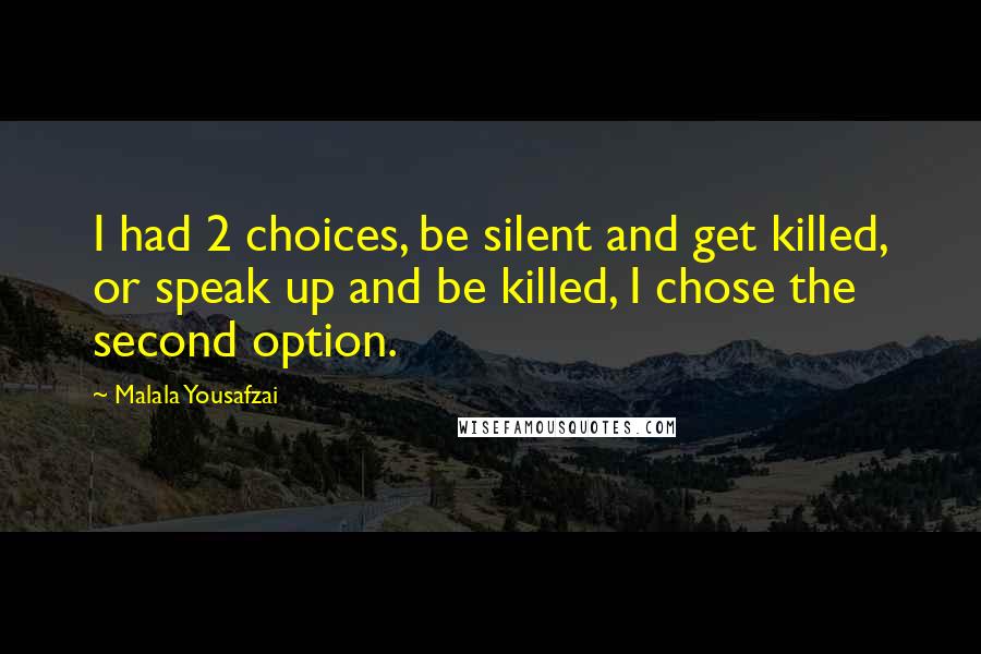 Malala Yousafzai Quotes: I had 2 choices, be silent and get killed, or speak up and be killed, I chose the second option.