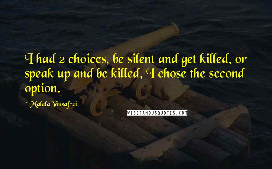 Malala Yousafzai Quotes: I had 2 choices, be silent and get killed, or speak up and be killed, I chose the second option.