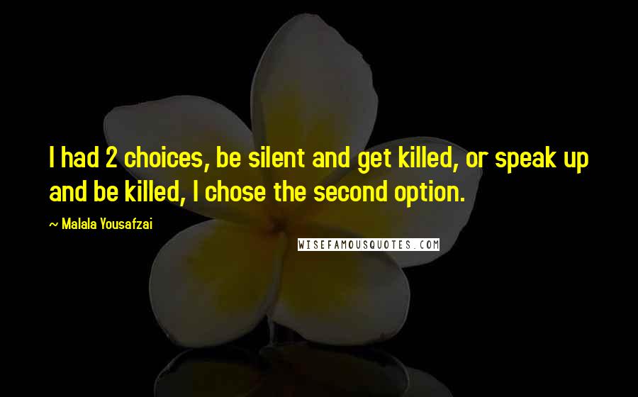 Malala Yousafzai Quotes: I had 2 choices, be silent and get killed, or speak up and be killed, I chose the second option.