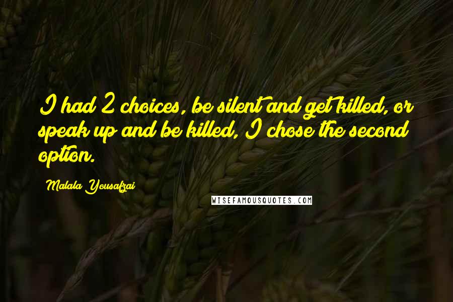 Malala Yousafzai Quotes: I had 2 choices, be silent and get killed, or speak up and be killed, I chose the second option.