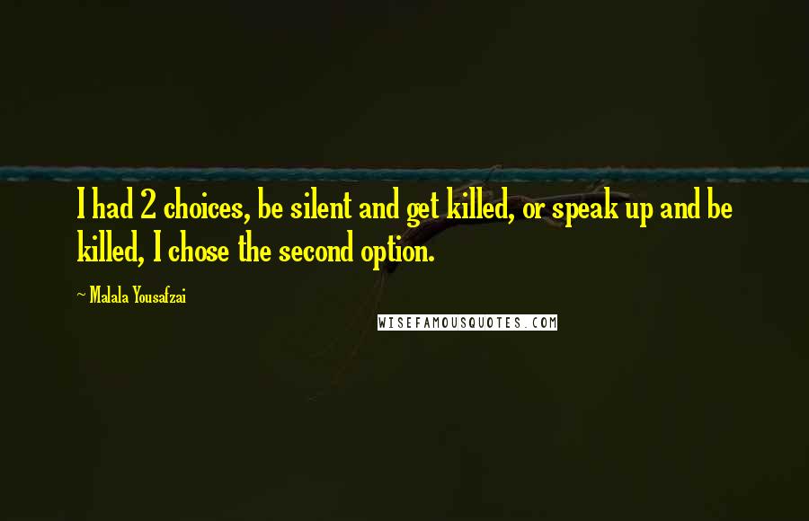 Malala Yousafzai Quotes: I had 2 choices, be silent and get killed, or speak up and be killed, I chose the second option.