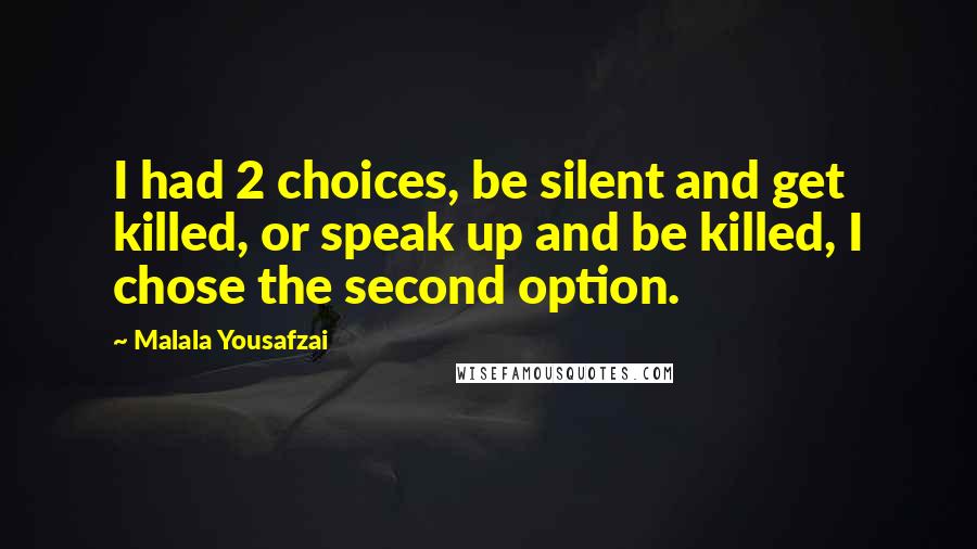 Malala Yousafzai Quotes: I had 2 choices, be silent and get killed, or speak up and be killed, I chose the second option.