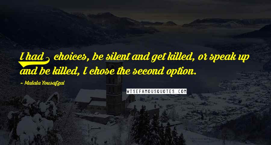 Malala Yousafzai Quotes: I had 2 choices, be silent and get killed, or speak up and be killed, I chose the second option.