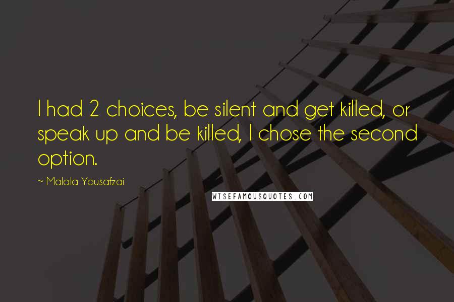 Malala Yousafzai Quotes: I had 2 choices, be silent and get killed, or speak up and be killed, I chose the second option.