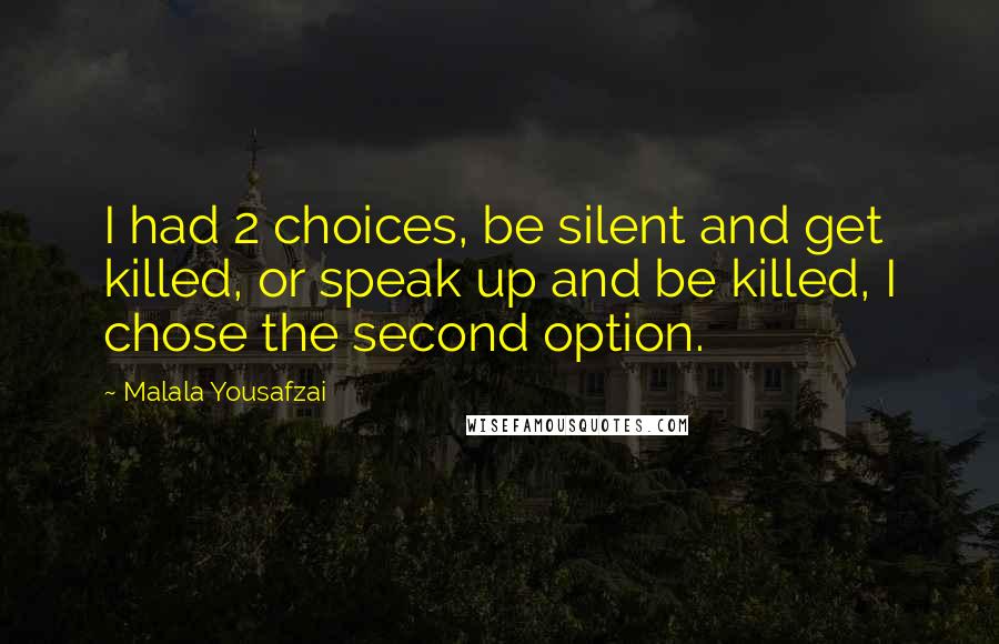 Malala Yousafzai Quotes: I had 2 choices, be silent and get killed, or speak up and be killed, I chose the second option.